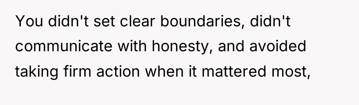 You didn't set clear boundaries, didn't communicate with honesty, and...