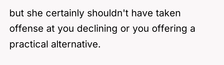 but she certainly shouldn't have taken offense at you declining...