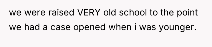 we were raised VERY old school to the point we...