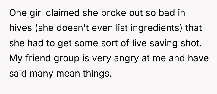 One girl claimed she broke out so bad in hives...