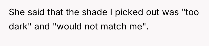 She said that the shade I picked out was "too...