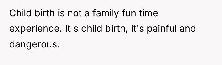 Child birth is not a family fun time experience. It's...