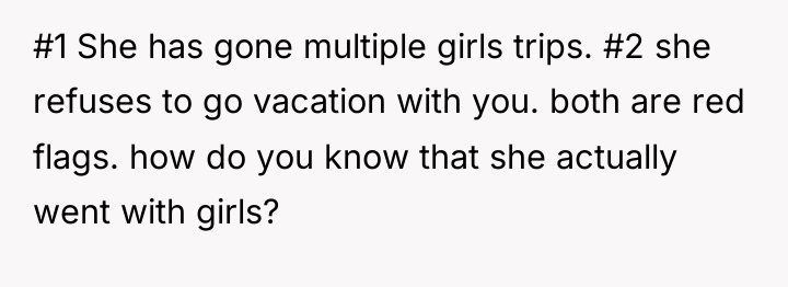 #1 She has gone multiple girls trips. #2 she refuses...