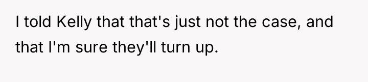 I told Kelly that that's just not the case, and...