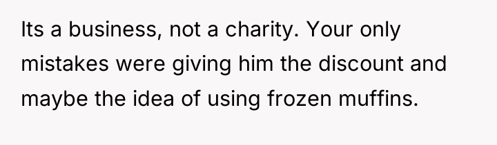 Its a business, not a charity. Your only mistakes were...