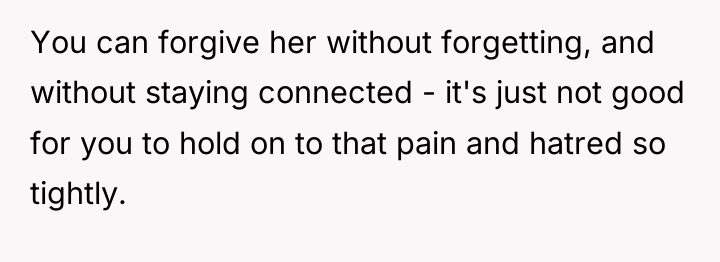 You can forgive her without forgetting, and without staying connected...