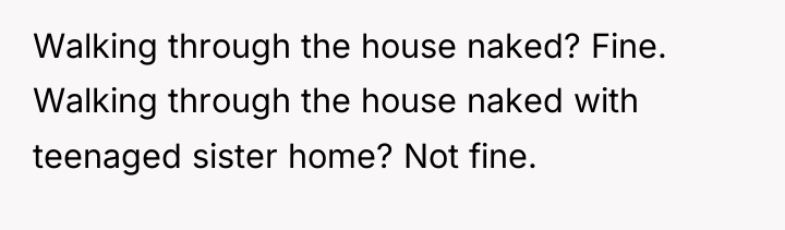 Walking through the house naked? Fine. Walking through the house...