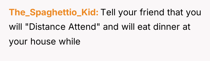 The_Spaghettio_Kid Tell your friend that you will "Distance Attend" and...