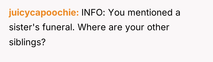 juicycapoochie INFO: You mentioned a sister's funeral. Where are your...