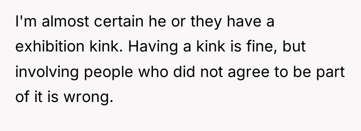 I'm almost certain he or they have a exhibition kink....