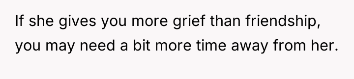 If she gives you more grief than friendship, you may...