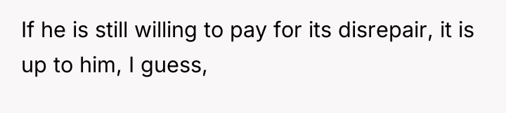 If he is still willing to pay for its disrepair,...