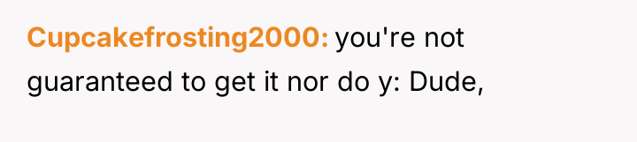 Cupcakefrosting2000 you're not guaranteed to get it nor do y:...