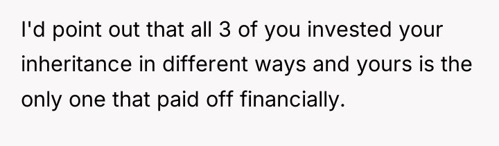 I'd point out that all 3 of you invested your...
