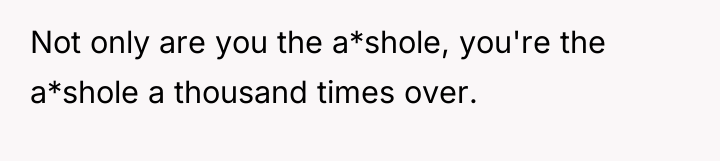Not only are you the a*shole, you're the a*shole a...
