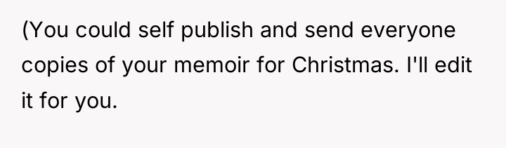 (You could self publish and send everyone copies of your...