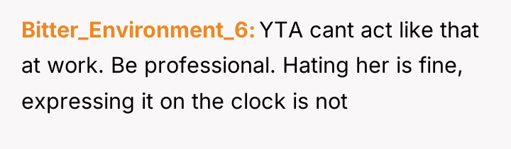 Bitter_Environment_6 YTA cant act like that at work. Be professional....