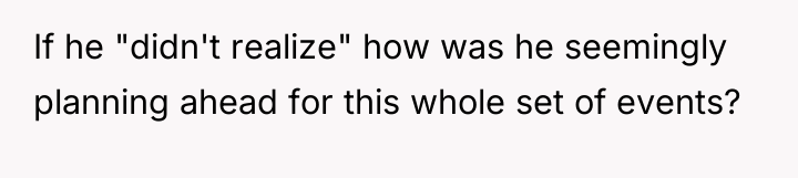 If he "didn't realize" how was he seemingly planning ahead...