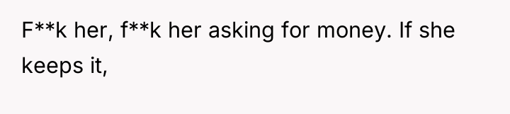F**k her, f**k her asking for money. If she keeps...
