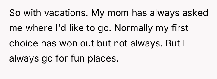 So with vacations. My mom has always asked me where...
