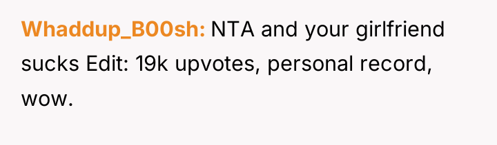 Whaddup_B00sh NTA and your girlfriend sucks Edit: 19k upvotes, personal...