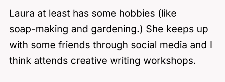 Laura at least has some hobbies (like soap-making and gardening.)...