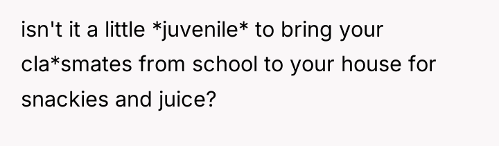 isn't it a little *juvenile* to bring your cla*smates from...
