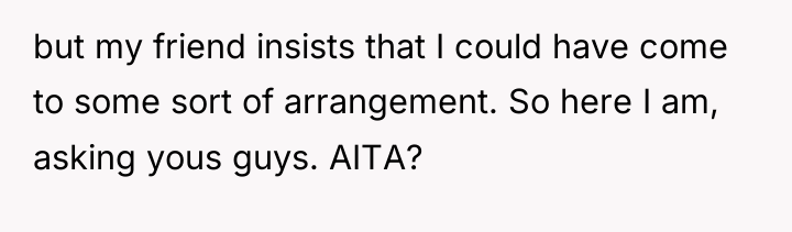 but my friend insists that I could have come to...