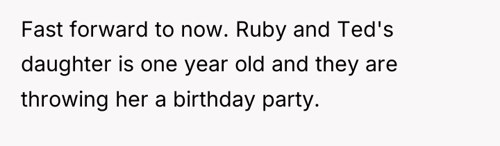 Fast forward to now. Ruby and Ted's daughter is one...