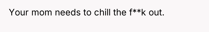 Your mom needs to chill the f**k out.