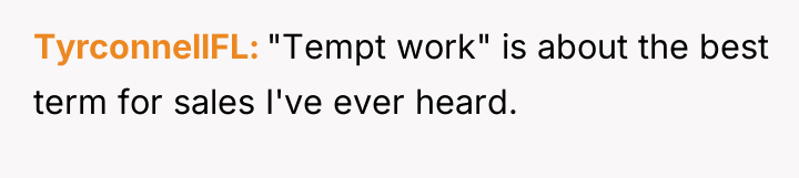 TyrconnellFL "Tempt work" is about the best term for sales...