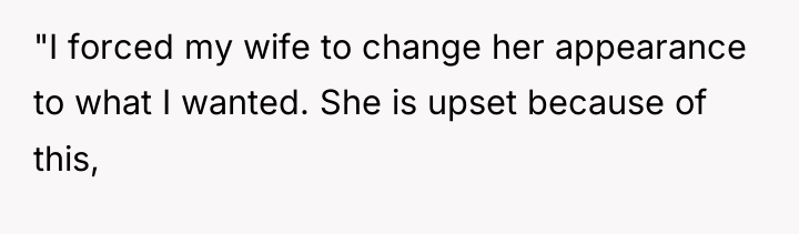 "I forced my wife to change her appearance to what...