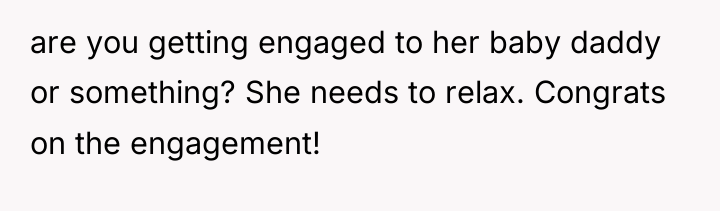 are you getting engaged to her baby daddy or something?...