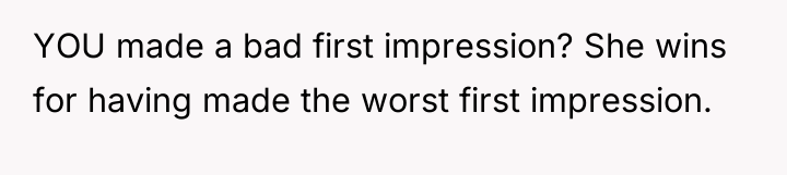 YOU made a bad first impression? She wins for having...