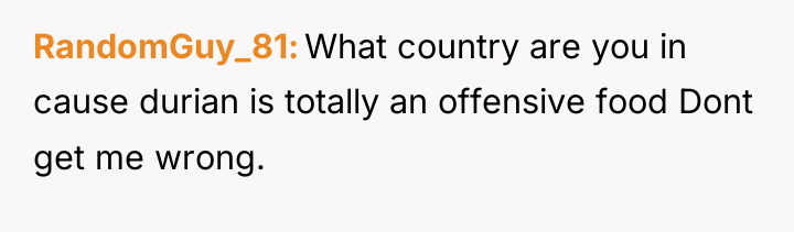 RandomGuy_81 What country are you in cause durian is totally...