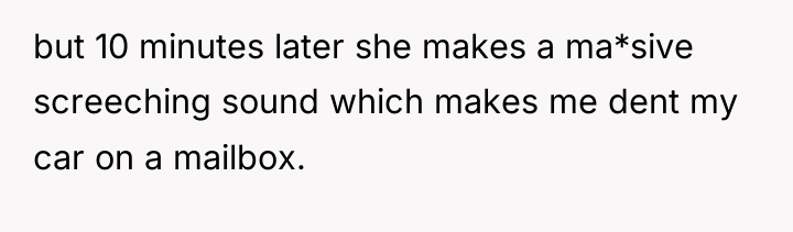 but 10 minutes later she makes a ma*sive screeching sound...