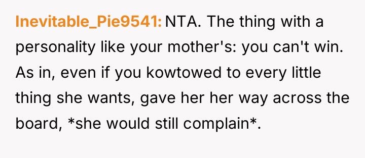 Inevitable_Pie9541 NTA. The thing with a personality like your mother's:...
