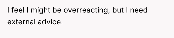 I feel I might be overreacting, but I need external...