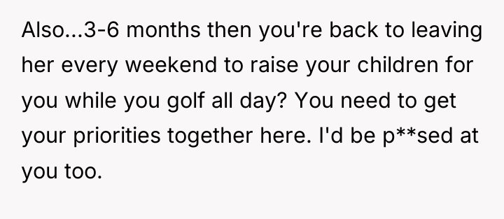 Also...3-6 months then you're back to leaving her every weekend...