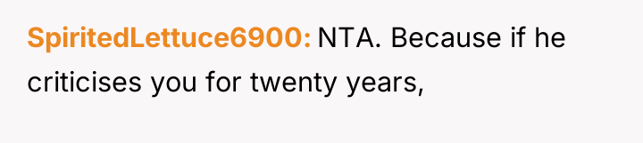 SpiritedLettuce6900 NTA. Because if he criticises you for twenty years,