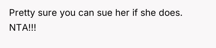 Pretty sure you can sue her if she does. NTA!!!