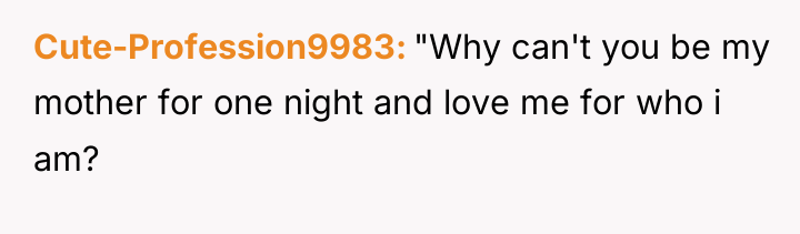 Cute-Profession9983 "Why can't you be my mother for one night...