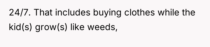 24/7. That includes buying clothes while the kid(s) grow(s) like...