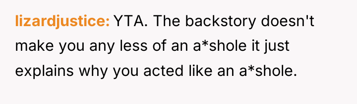 lizardjustice YTA. The backstory doesn't make you any less of...