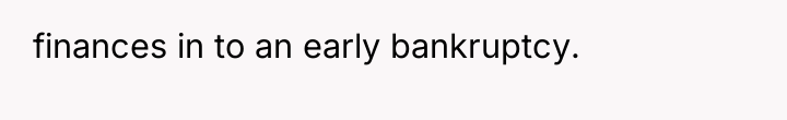 finances in to an early bankruptcy.