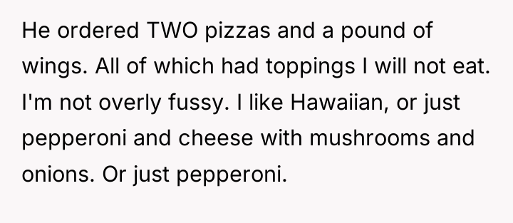 He ordered TWO pizzas and a pound of wings. All...