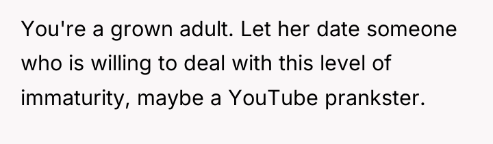 You're a grown adult. Let her date someone who is...