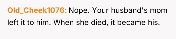 Old_Cheek1076 Nope. Your husband's mom left it to him. When...