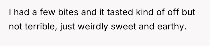I had a few bites and it tasted kind of...