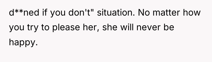 d**ned if you don't" situation. No matter how you try...
